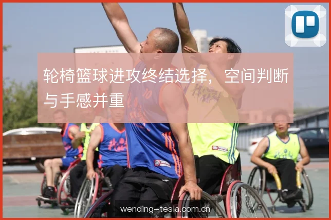 轮椅篮球进攻终结选择，空间判断与手感并重